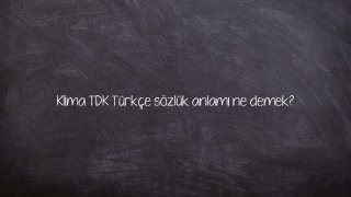 Klima TDK Türkçe sözlük anlamı ne demek?