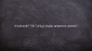 Kredi nedir? TDK Türkçe sözlük anlamı ne demek?