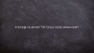 Kriptolojik ne demek? TDK Türkçe sözlük anlamı nedir?
