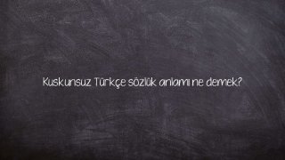 Kuskunsuz Türkçe sözlük anlamı ne demek?