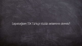 Sapasağlam TDK Türkçe sözlük anlamı ne demek?