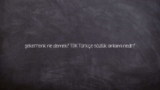 şekerrenk ne demek? TDK Türkçe sözlük anlamı nedir?