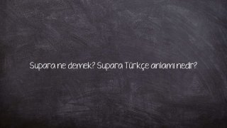 Supara ne demek? Supara Türkçe anlamı nedir?
