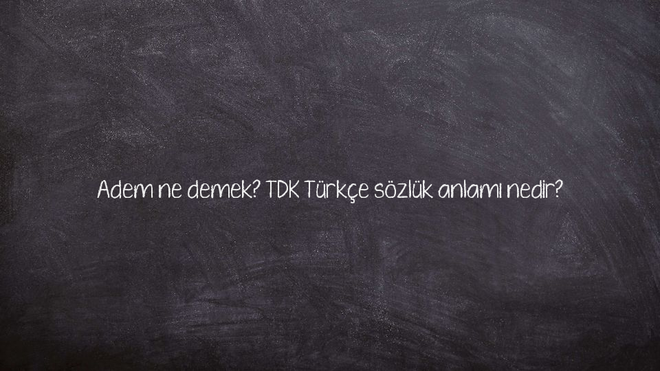 Adem ne demek? TDK Türkçe sözlük anlamı nedir?