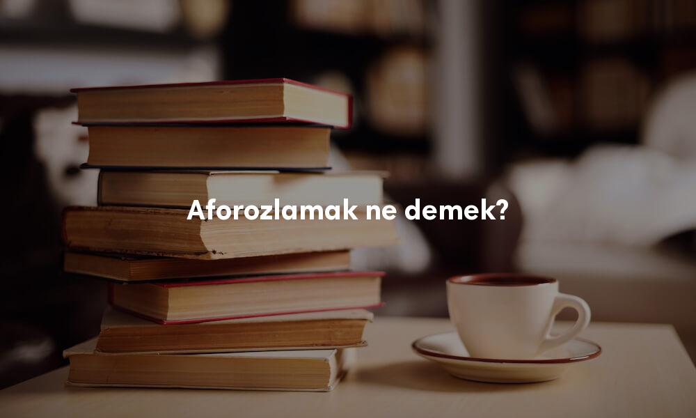 Aforozlamak TDK Türkçe sözlük anlamı ne demek?