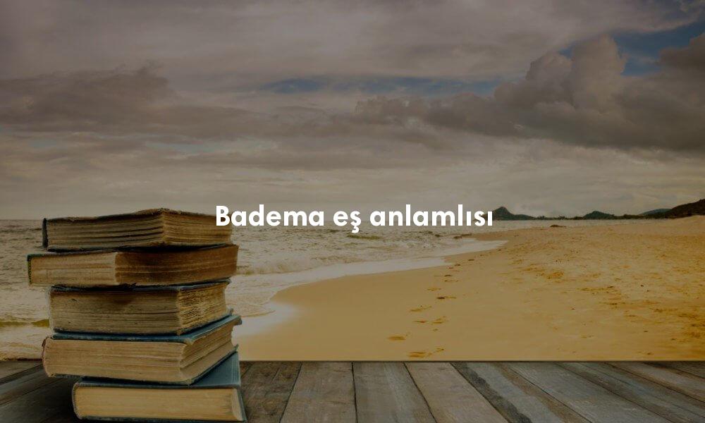 Badema sözlük anlamı nedir? Badema ne demek?