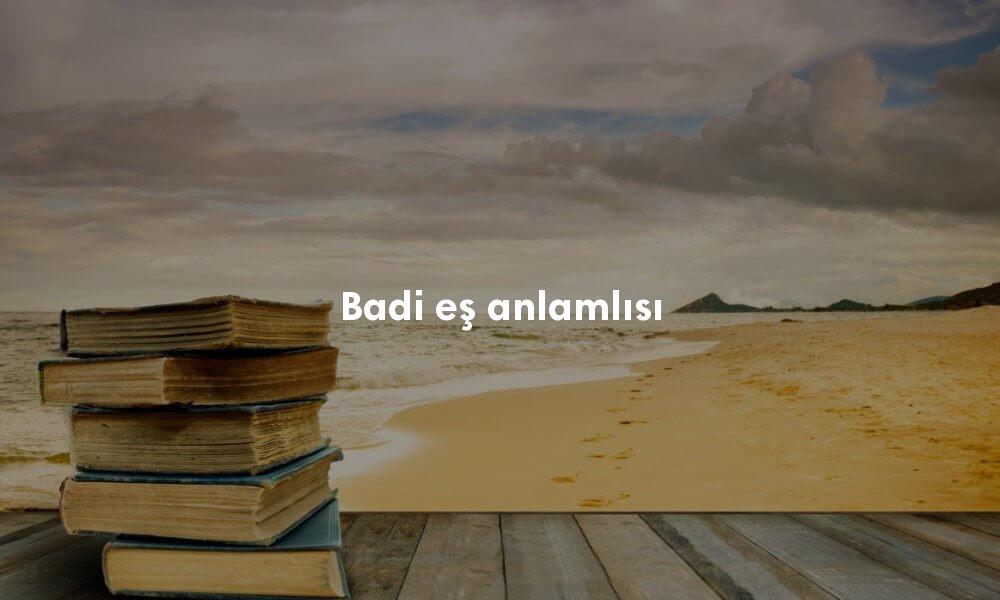 Badi Türkçe sözlük anlamı ne demek?